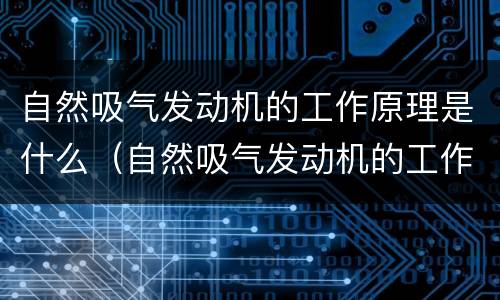 自然吸气发动机的工作原理是什么（自然吸气发动机的工作原理是什么样的）