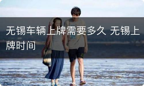 无锡车辆上牌需要多久 无锡上牌时间