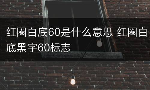 红圈白底60是什么意思 红圈白底黑字60标志