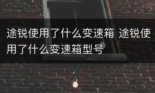 途锐使用了什么变速箱 途锐使用了什么变速箱型号