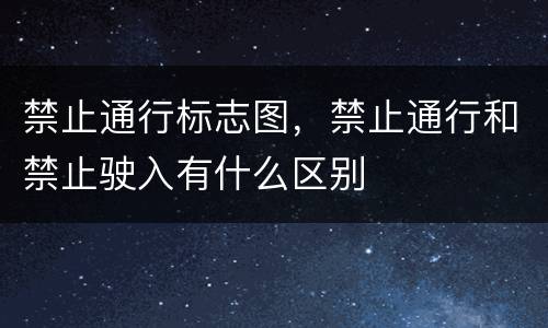 禁止通行标志图，禁止通行和禁止驶入有什么区别