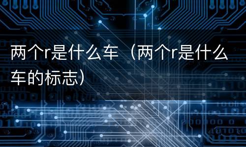 两个r是什么车（两个r是什么车的标志）