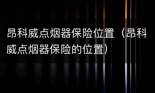 昂科威点烟器保险位置（昂科威点烟器保险的位置）