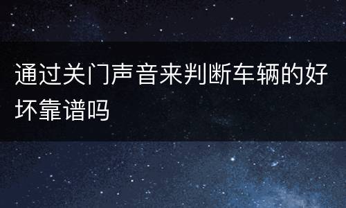 通过关门声音来判断车辆的好坏靠谱吗