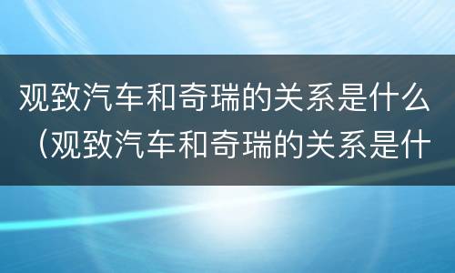 观致汽车和奇瑞的关系是什么（观致汽车和奇瑞的关系是什么呢）