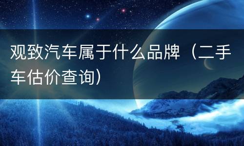 观致汽车属于什么品牌（二手车估价查询）
