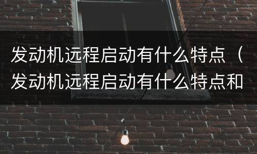 发动机远程启动有什么特点（发动机远程启动有什么特点和作用）