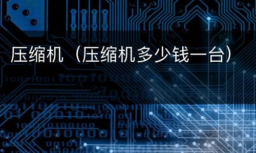 压缩机（压缩机多少钱一台）