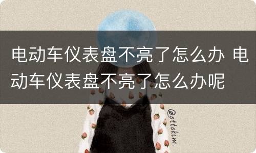 电动车仪表盘不亮了怎么办 电动车仪表盘不亮了怎么办呢