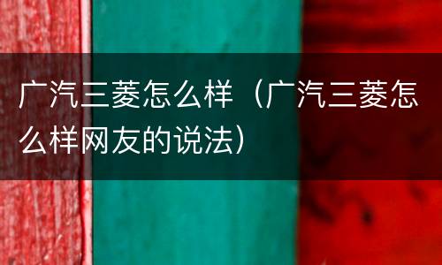 广汽三菱怎么样（广汽三菱怎么样网友的说法）