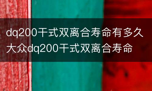 dq200干式双离合寿命有多久 大众dq200干式双离合寿命