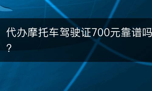 代办摩托车驾驶证700元靠谱吗?