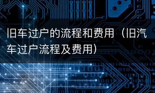旧车过户的流程和费用（旧汽车过户流程及费用）