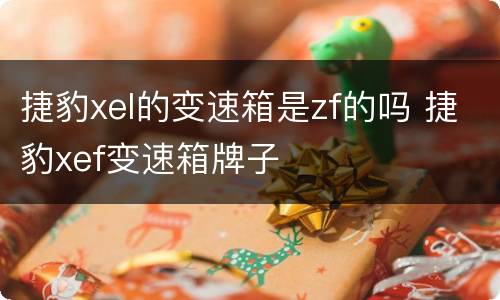 捷豹xel的变速箱是zf的吗 捷豹xef变速箱牌子