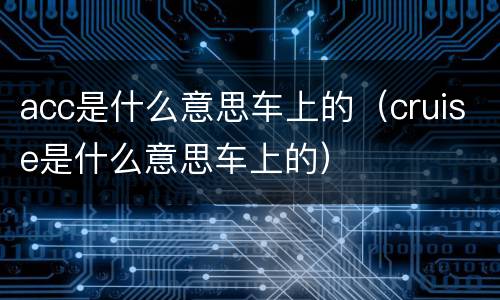 acc是什么意思车上的（cruise是什么意思车上的）