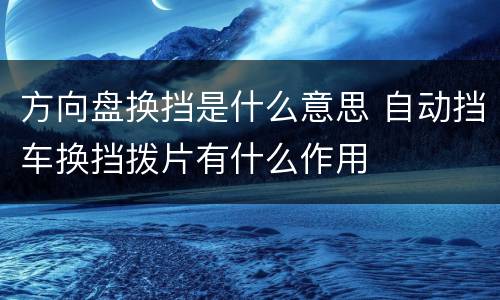 方向盘换挡是什么意思 自动挡车换挡拨片有什么作用