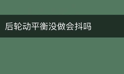 后轮动平衡没做会抖吗