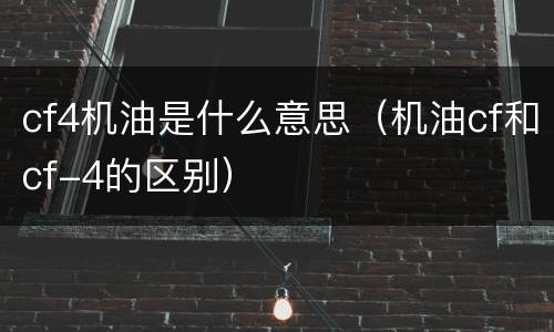 cf4机油是什么意思（机油cf和cf-4的区别）