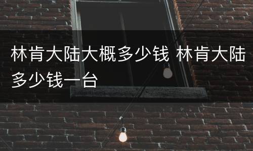 林肯大陆大概多少钱 林肯大陆多少钱一台