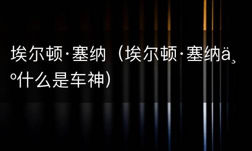 埃尔顿·塞纳（埃尔顿·塞纳为什么是车神）