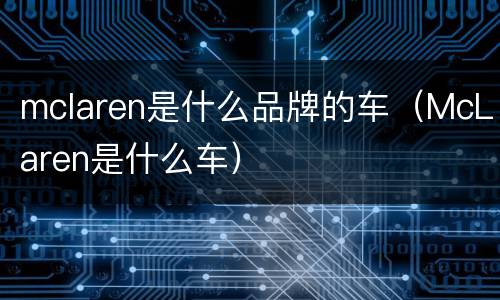 mclaren是什么品牌的车（McLaren是什么车）