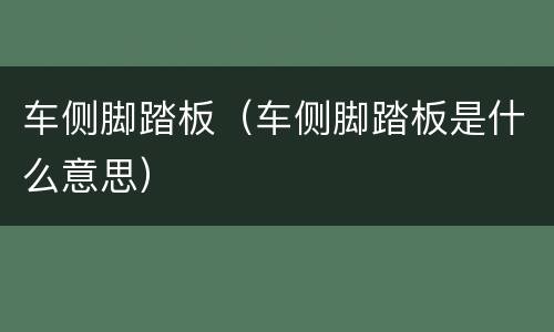 车侧脚踏板（车侧脚踏板是什么意思）