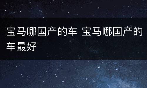 宝马哪国产的车 宝马哪国产的车最好