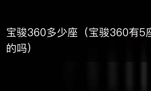 宝骏360多少座（宝骏360有5座的吗）