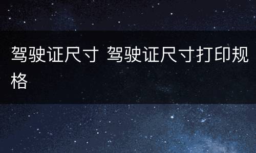 驾驶证尺寸 驾驶证尺寸打印规格
