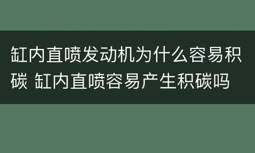 缸内直喷发动机为什么容易积碳 缸内直喷容易产生积碳吗