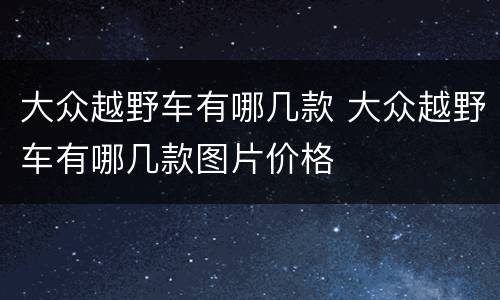 大众越野车有哪几款 大众越野车有哪几款图片价格