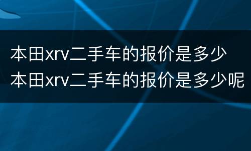 本田xrv二手车的报价是多少 本田xrv二手车的报价是多少呢