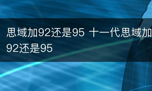 思域加92还是95 十一代思域加92还是95