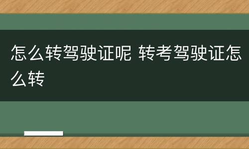 怎么转驾驶证呢 转考驾驶证怎么转