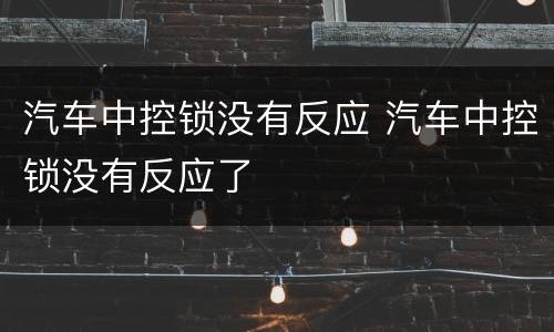 汽车中控锁没有反应 汽车中控锁没有反应了