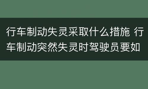 行车制动失灵采取什么措施 行车制动突然失灵时驾驶员要如何采取措施