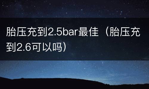 胎压充到2.5bar最佳（胎压充到2.6可以吗）