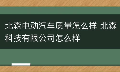 北森电动汽车质量怎么样 北森科技有限公司怎么样