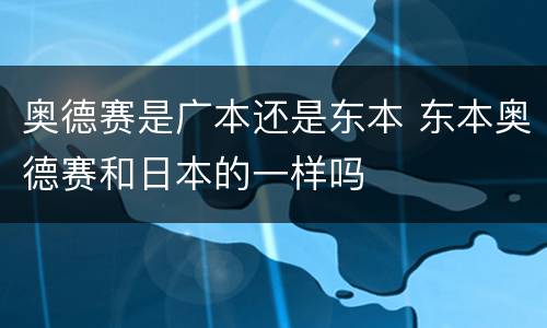 奥德赛是广本还是东本 东本奥德赛和日本的一样吗