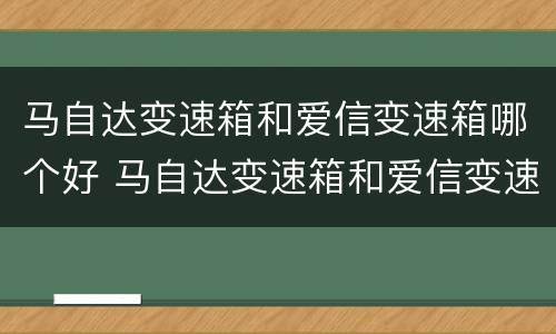 马自达变速箱和爱信变速箱哪个好 马自达变速箱和爱信变速箱哪个好一点