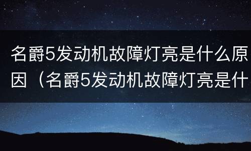 名爵5发动机故障灯亮是什么原因（名爵5发动机故障灯亮是什么原因造成的）