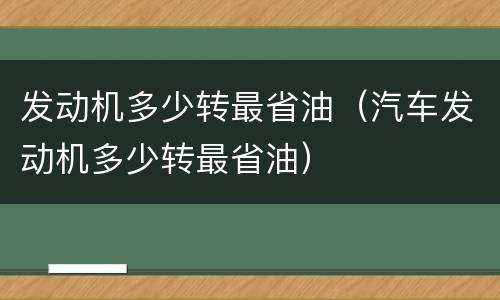 发动机多少转最省油（汽车发动机多少转最省油）