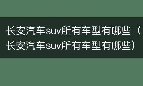 长安汽车suv所有车型有哪些（长安汽车suv所有车型有哪些）