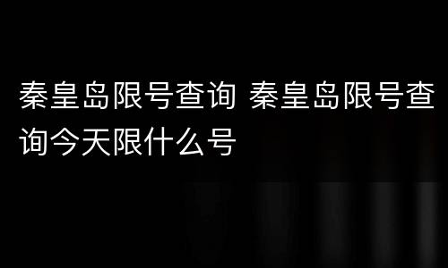 秦皇岛限号查询 秦皇岛限号查询今天限什么号