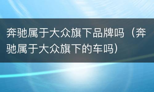 奔驰属于大众旗下品牌吗（奔驰属于大众旗下的车吗）