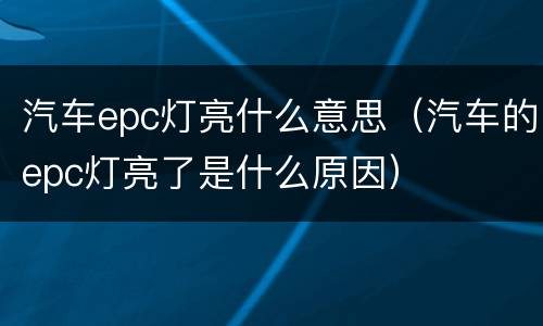 汽车epc灯亮什么意思（汽车的epc灯亮了是什么原因）