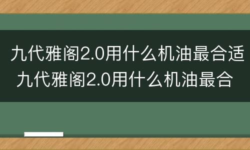 九代雅阁2.0用什么机油最合适 九代雅阁2.0用什么机油最合适呢