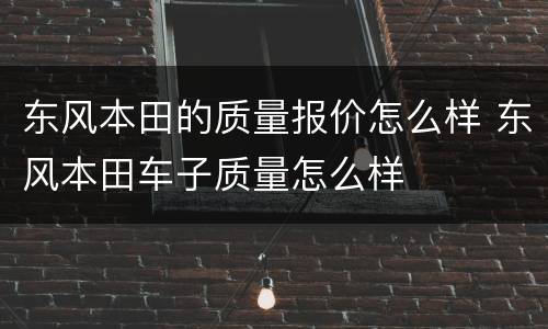 东风本田的质量报价怎么样 东风本田车子质量怎么样