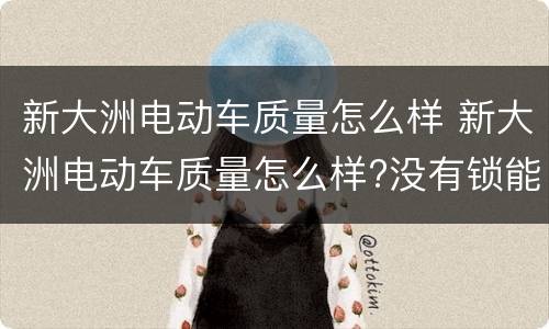 新大洲电动车质量怎么样 新大洲电动车质量怎么样?没有锁能改装吗