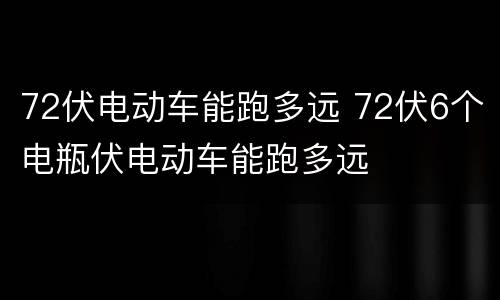 72伏电动车能跑多远 72伏6个电瓶伏电动车能跑多远